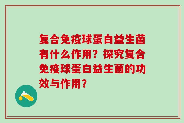 复合球蛋白益生菌有什么作用？探究复合球蛋白益生菌的功效与作用？