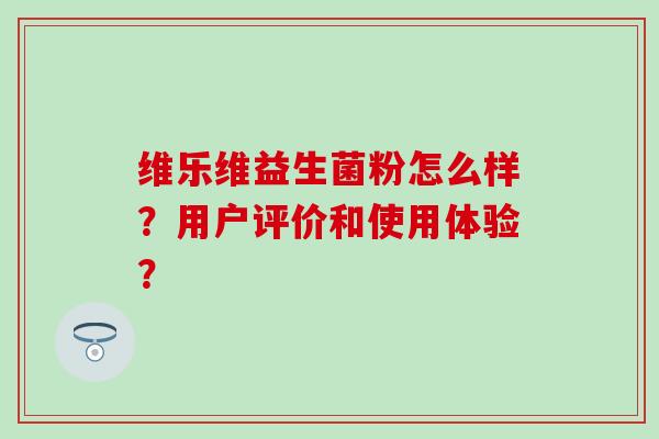 维乐维益生菌粉怎么样？用户评价和使用体验？
