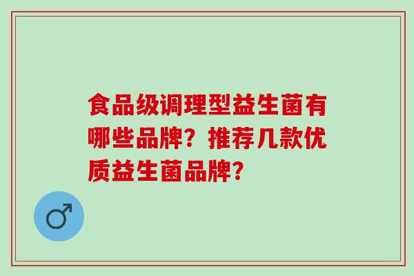 食品级调理型益生菌有哪些品牌？推荐几款优质益生菌品牌？