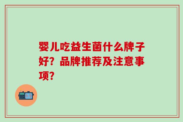 婴儿吃益生菌什么牌子好？品牌推荐及注意事项？