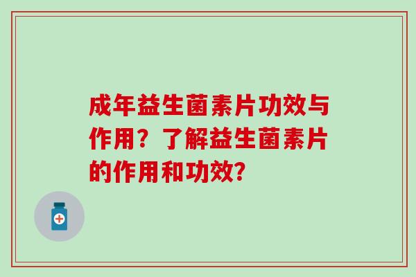 成年益生菌素片功效与作用？了解益生菌素片的作用和功效？