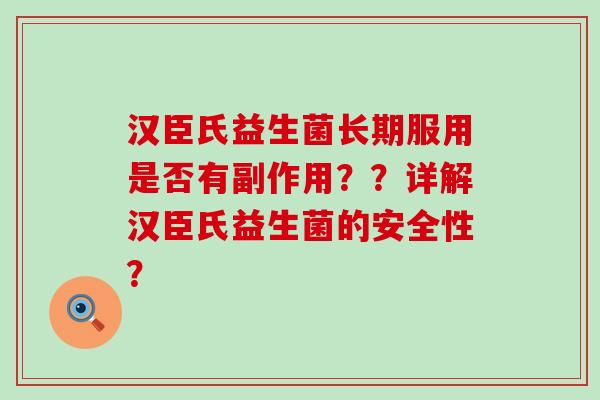 汉臣氏益生菌长期服用是否有副作用？？详解汉臣氏益生菌的安全性？