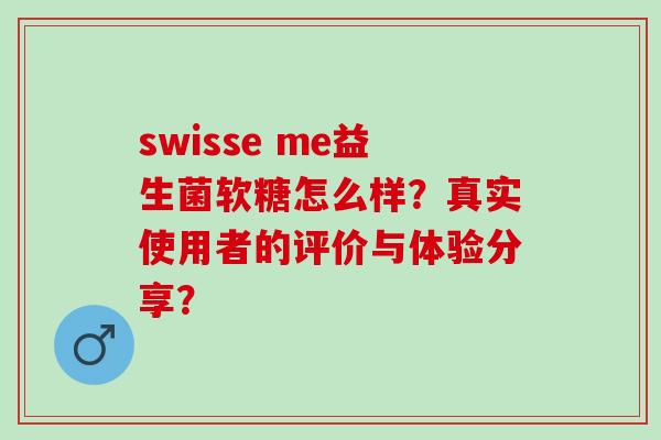 swisse me益生菌软糖怎么样？真实使用者的评价与体验分享？