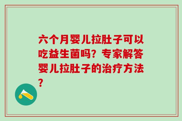 六个月婴儿拉肚子可以吃益生菌吗？专家解答婴儿拉肚子的方法？