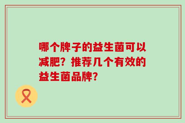 哪个牌子的益生菌可以？推荐几个有效的益生菌品牌？