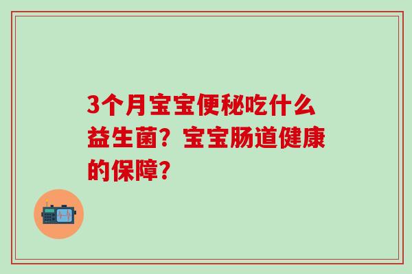 3个月宝宝吃什么益生菌？宝宝肠道健康的保障？