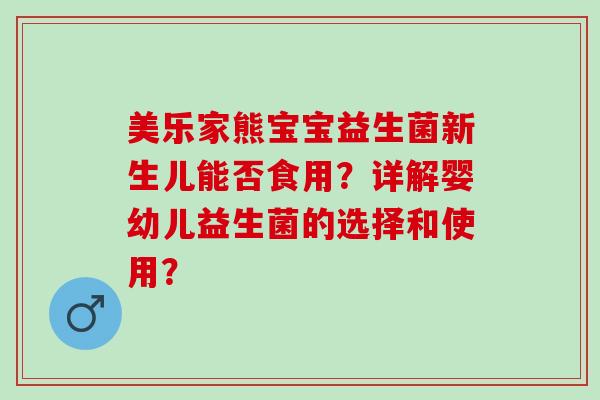美乐家熊宝宝益生菌新生儿能否食用？详解婴幼儿益生菌的选择和使用？