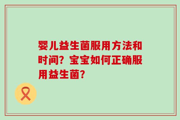 婴儿益生菌服用方法和时间？宝宝如何正确服用益生菌？