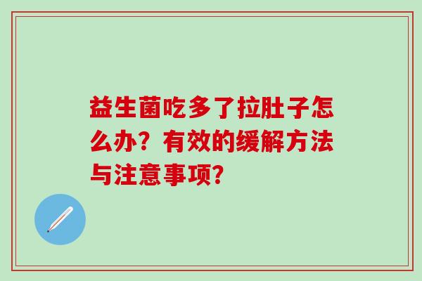 益生菌吃多了拉肚子怎么办？有效的缓解方法与注意事项？