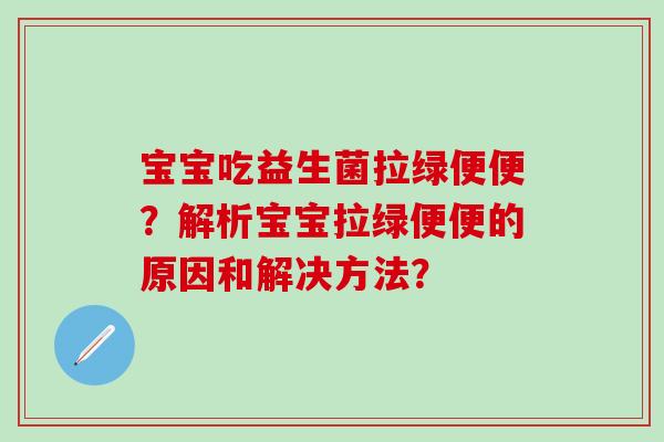宝宝吃益生菌拉绿便便？解析宝宝拉绿便便的原因和解决方法？