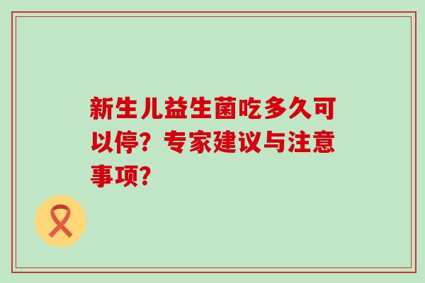 新生儿益生菌吃多久可以停？专家建议与注意事项？