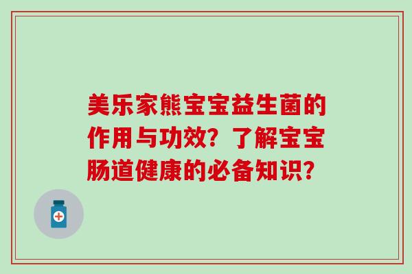 美乐家熊宝宝益生菌的作用与功效？了解宝宝肠道健康的必备知识？