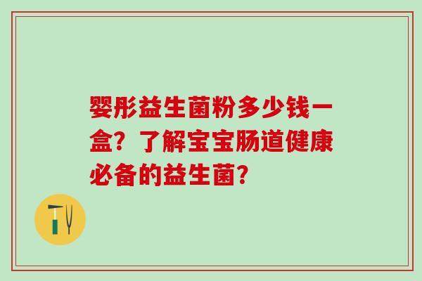 婴彤益生菌粉多少钱一盒？了解宝宝肠道健康必备的益生菌？