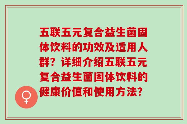五联五元复合益生菌固体饮料的功效及适用人群？详细介绍五联五元复合益生菌固体饮料的健康价值和使用方法？