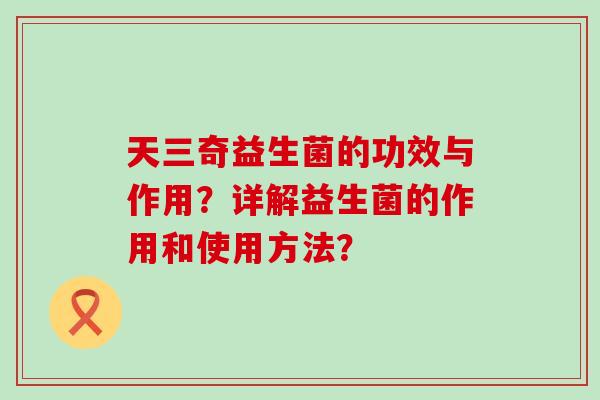 天三奇益生菌的功效与作用？详解益生菌的作用和使用方法？