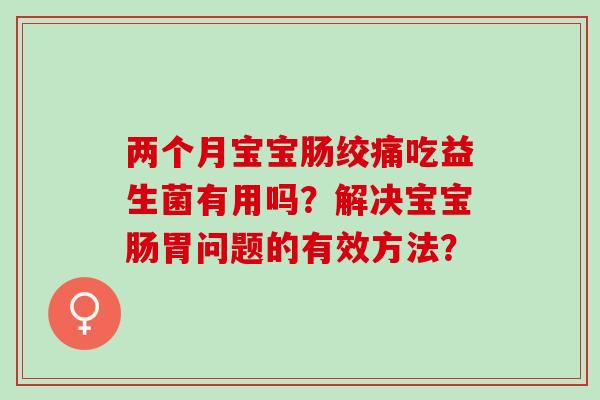 两个月宝宝肠绞痛吃益生菌有用吗？解决宝宝肠胃问题的有效方法？