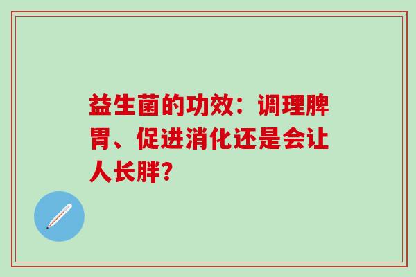 益生菌的功效：调理脾胃、促进消化还是会让人长胖？