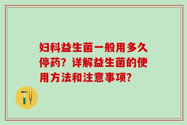 益生菌一般用多久停药？详解益生菌的使用方法和注意事项？