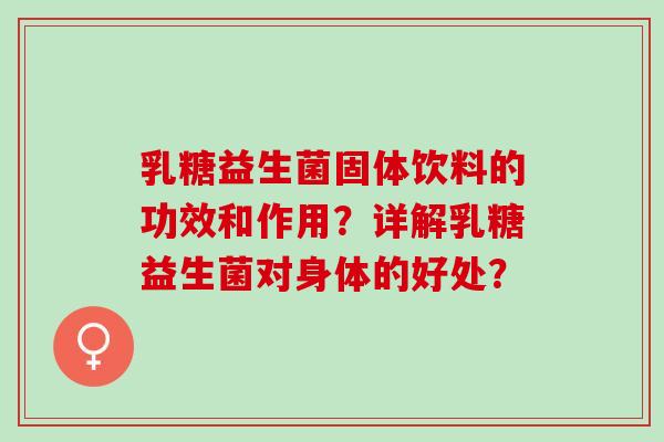 乳糖益生菌固体饮料的功效和作用？详解乳糖益生菌对身体的好处？