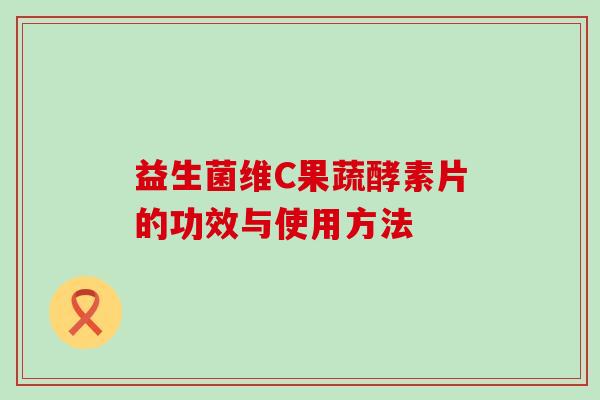 益生菌维C果蔬酵素片的功效与使用方法