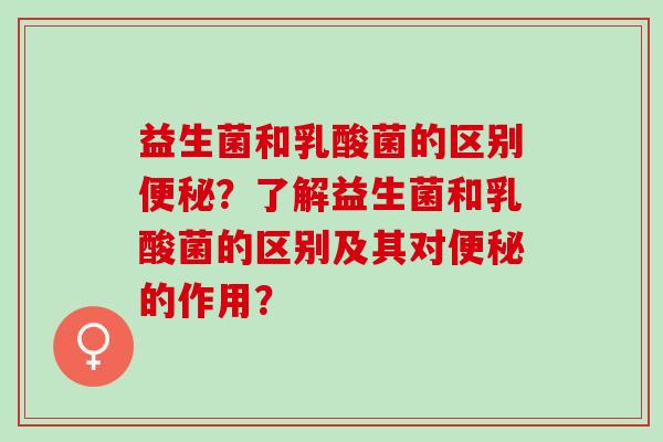 益生菌和乳酸菌的区别？了解益生菌和乳酸菌的区别及其对的作用？