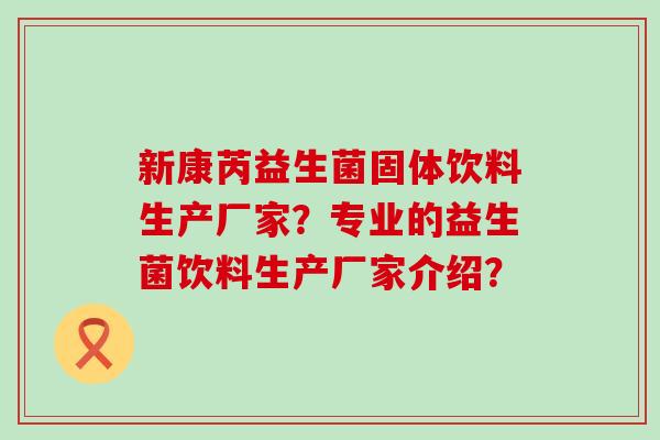 新康芮益生菌固体饮料生产厂家？专业的益生菌饮料生产厂家介绍？
