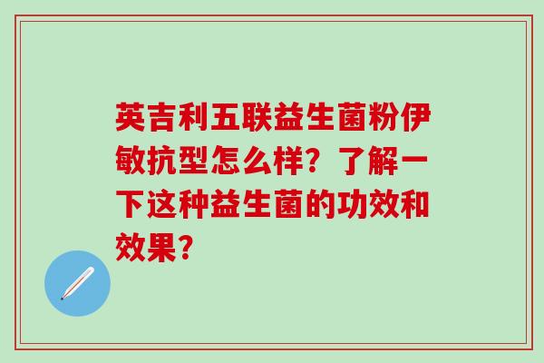 英吉利五联益生菌粉伊敏抗型怎么样?了解一下这种益生菌的功效和效果? 英吉利五联益生菌粉伊敏抗型怎么样?了解一下这种益生菌的功效和效果?
