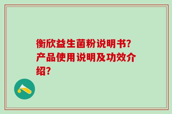 衡欣益生菌粉说明书？产品使用说明及功效介绍？