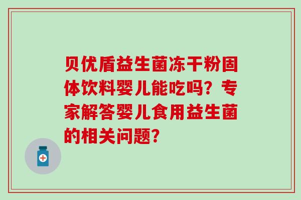 贝优盾益生菌冻干粉固体饮料婴儿能吃吗？专家解答婴儿食用益生菌的相关问题？