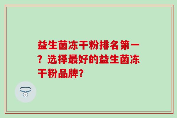 益生菌冻干粉排名第一？选择好的益生菌冻干粉品牌？
