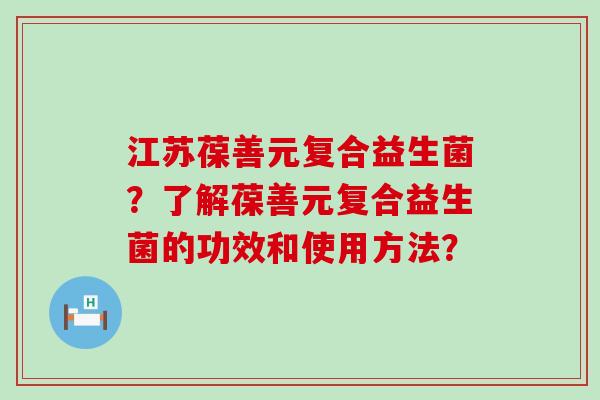 江苏葆善元复合益生菌？了解葆善元复合益生菌的功效和使用方法？