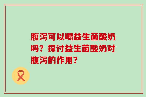 可以喝益生菌酸奶吗?探讨益生菌酸奶对的作用? 可以喝益生菌酸奶吗?探讨益生菌酸奶对的作用?
