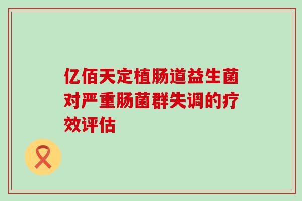 亿佰天定植肠道益生菌对严重肠菌群失调的疗效评估