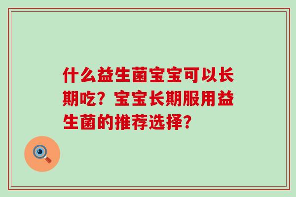 什么益生菌宝宝可以长期吃？宝宝长期服用益生菌的推荐选择？