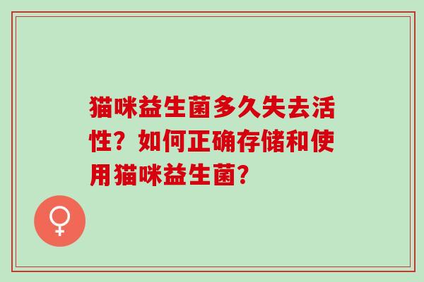 猫咪益生菌多久失去活性？如何正确存储和使用猫咪益生菌？