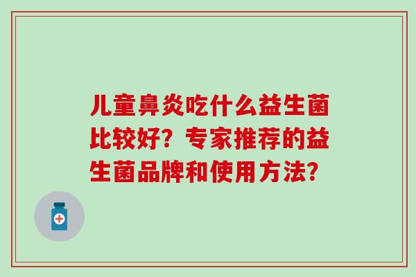 儿童吃什么益生菌比较好？专家推荐的益生菌品牌和使用方法？