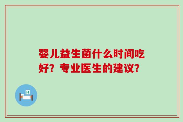 婴儿益生菌什么时间吃好？专业医生的建议？