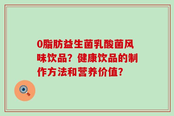 0脂肪益生菌乳酸菌风味饮品？健康饮品的制作方法和营养价值？
