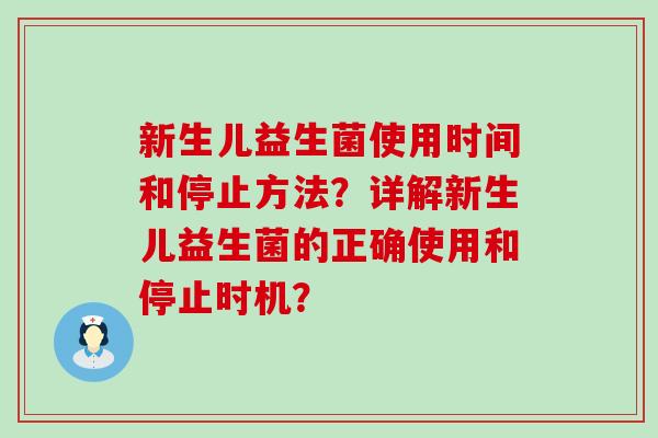新生儿益生菌使用时间和停止方法？详解新生儿益生菌的正确使用和停止时机？