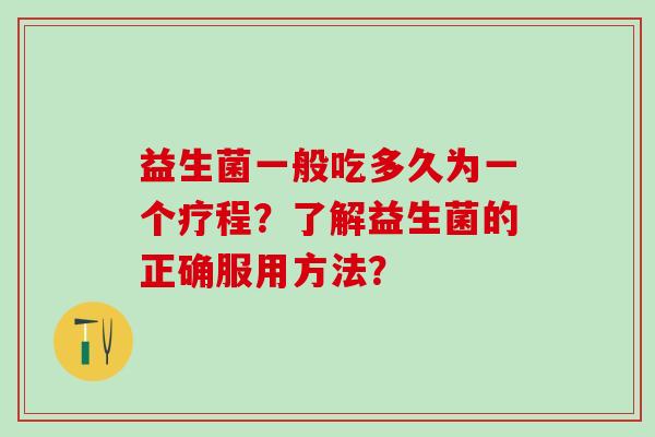 益生菌一般吃多久为一个疗程？了解益生菌的正确服用方法？