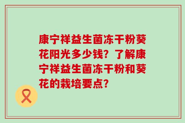 康宁祥益生菌冻干粉葵花阳光多少钱？了解康宁祥益生菌冻干粉和葵花的栽培要点？