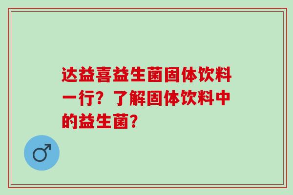 达益喜益生菌固体饮料一行？了解固体饮料中的益生菌？