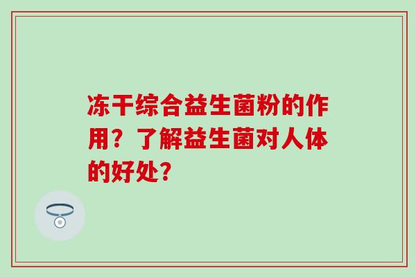 冻干综合益生菌粉的作用？了解益生菌对人体的好处？