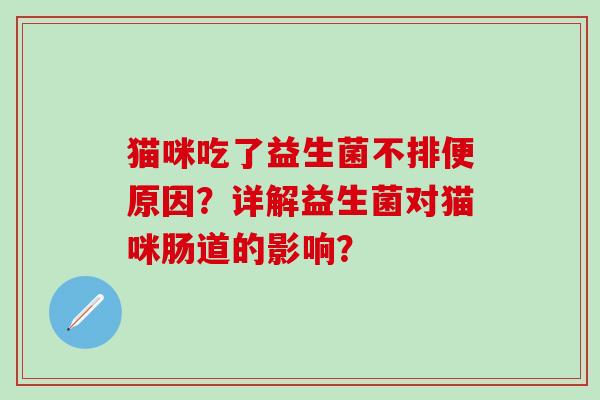 猫咪吃了益生菌不排便原因？详解益生菌对猫咪肠道的影响？