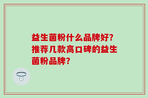 益生菌粉什么品牌好？推荐几款高口碑的益生菌粉品牌？