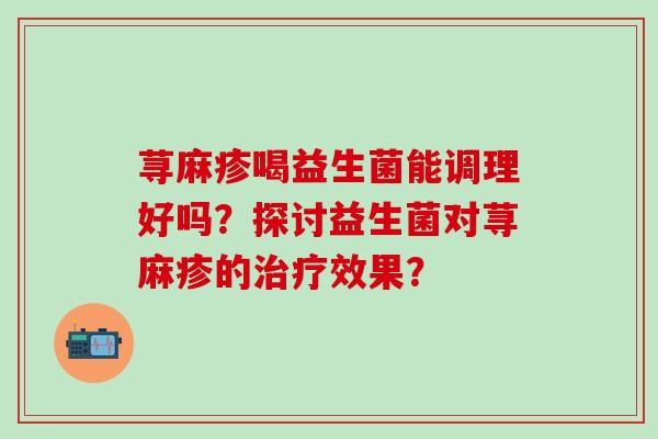 荨麻疹喝益生菌能调理好吗？探讨益生菌对荨麻疹的效果？