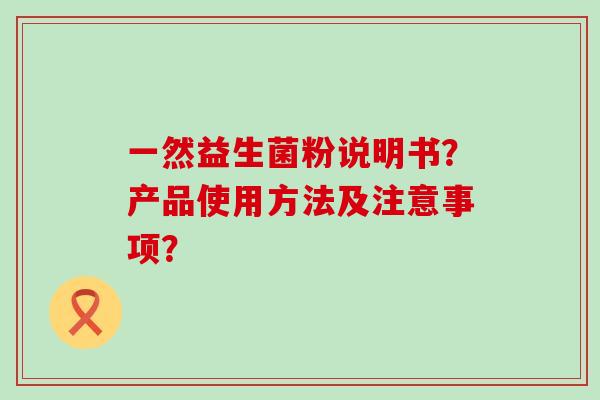 一然益生菌粉说明书？产品使用方法及注意事项？