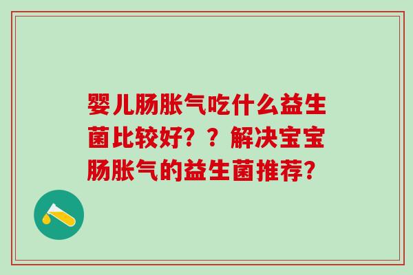 婴儿肠吃什么益生菌比较好？？解决宝宝肠的益生菌推荐？