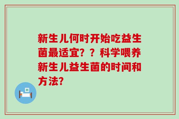 新生儿何时开始吃益生菌适宜？？科学喂养新生儿益生菌的时间和方法？