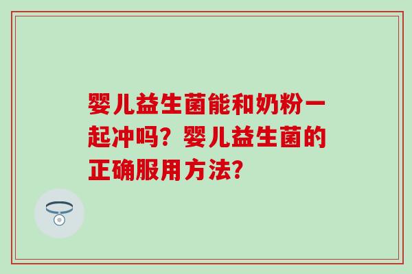 婴儿益生菌能和奶粉一起冲吗？婴儿益生菌的正确服用方法？